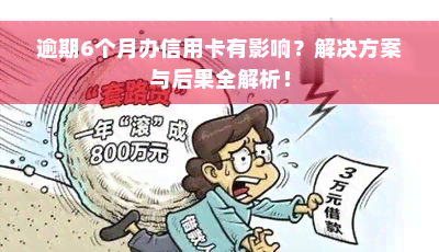 逾期6个月办信用卡有影响？解决方案与后果全解析！