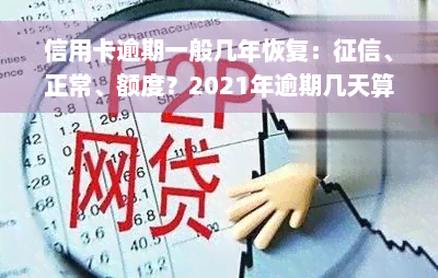 信用卡逾期一般几年恢复：征信、正常、额度？2021年逾期几天算违约？最新标准是什么？逾期多久会被告？