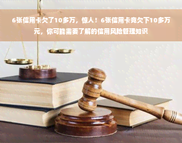 6张信用卡欠了10多万，惊人！6张信用卡竟欠下10多万元，你可能需要了解的信用风险管理知识