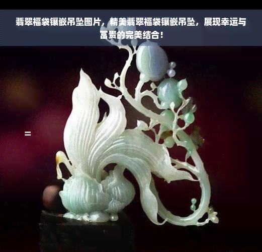 翡翠福袋镶嵌吊坠图片，精美翡翠福袋镶嵌吊坠，展现幸运与富贵的完美结合！