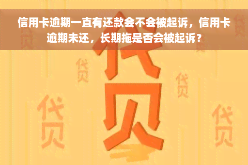 信用卡逾期一直有还款会不会被起诉，信用卡逾期未还，长期拖是否会被起诉？