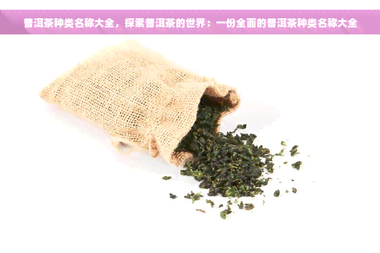 普洱茶种类名称大全，探索普洱茶的世界：一份全面的普洱茶种类名称大全