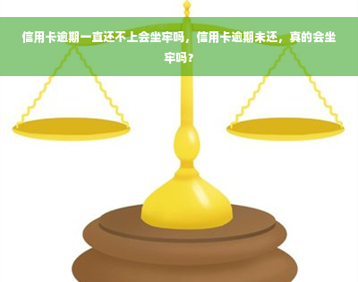 信用卡逾期一直还不上会坐牢吗，信用卡逾期未还，真的会坐牢吗？