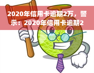 2020年信用卡逾期2万，警示：2020年信用卡逾期2万元，你可能面临的后果！