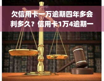 欠信用卡一万逾期四年多会判多久？信用卡1万4逾期一年结果，信用卡1万逾期1年多了会不会坐牢，信用卡1万逾期3年要还多少钱，欠信用卡一万块逾期一年多还不上怎么办？