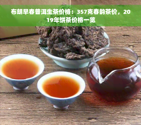 布朗早春普洱生茶价格：357克春韵茶价，2019年饼茶价格一览