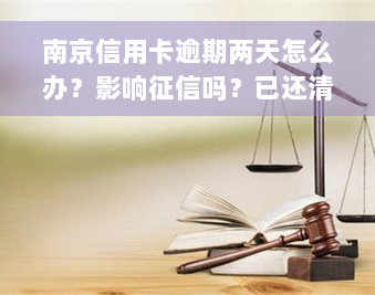 南京信用卡逾期两天怎么办？影响征信吗？已还清能否撤销逾期记录？