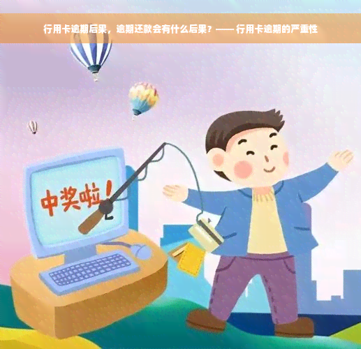 行用卡逾期后果，逾期还款会有什么后果？—— 行用卡逾期的严重性