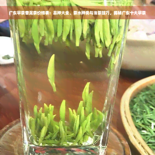 广东早茶普洱茶价格表：品种大全、茶水种类与泡茶技巧，揭秘广东十大早茶