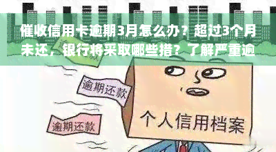 催收信用卡逾期3月怎么办？超过3个月未还，银行将采取哪些措？了解严重逾期的压话术和催收短信模板。