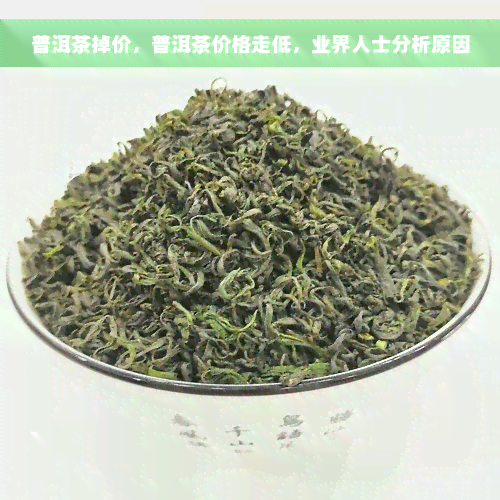 普洱茶掉价，普洱茶价格走低，业界人士分析原因