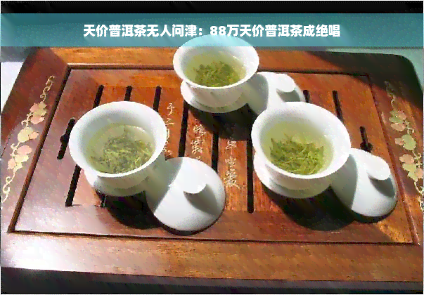 天价普洱茶无人问津：88万天价普洱茶成绝唱