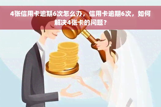 4张信用卡逾期6次怎么办，信用卡逾期6次，如何解决4张卡的问题？