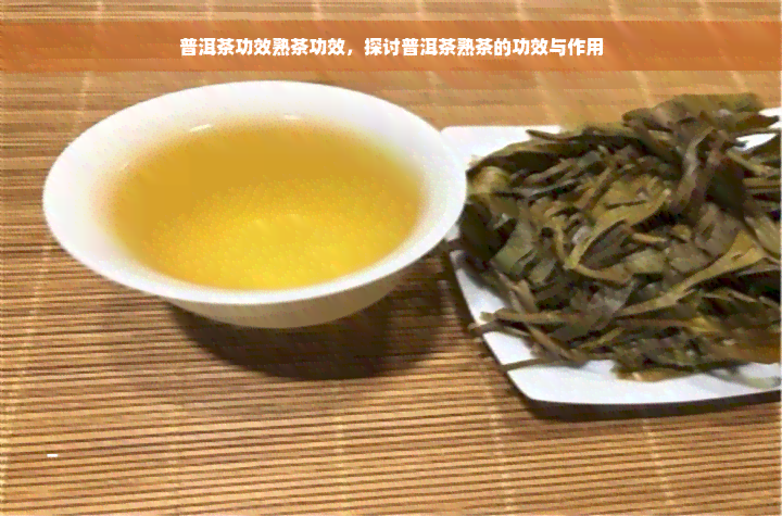 普洱茶功效熟茶功效，探讨普洱茶熟茶的功效与作用