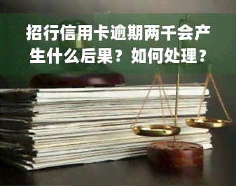 招行信用卡逾期两千会产生什么后果？如何处理？欠款五年应还多少？逾期2万8或6千又该如何解决？