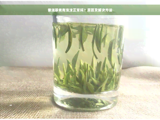 普洱茶煮有泡沫正常吗？原因及解决方法