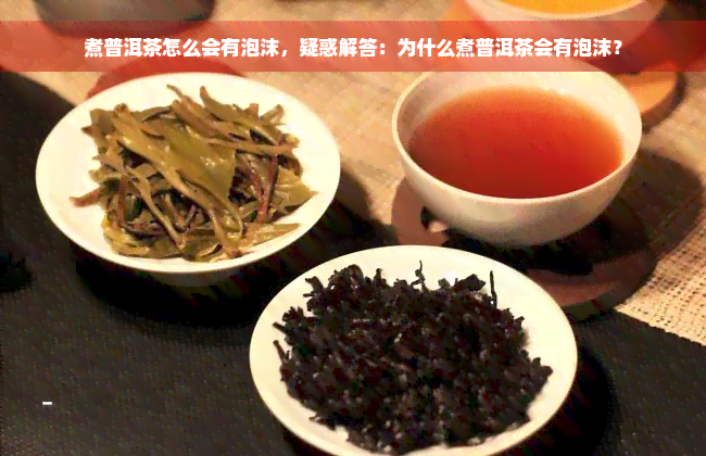 煮普洱茶怎么会有泡沫，疑惑解答：为什么煮普洱茶会有泡沫？