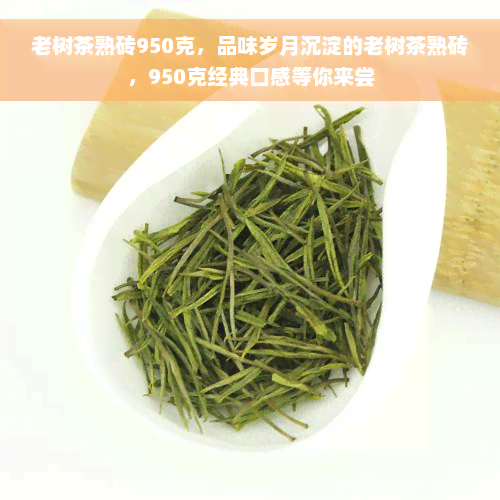 老树茶熟砖950克，品味岁月沉淀的老树茶熟砖，950克经典口感等你来尝