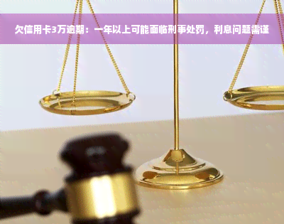 欠信用卡3万逾期：一年以上可能面临刑事处罚，利息问题需谨