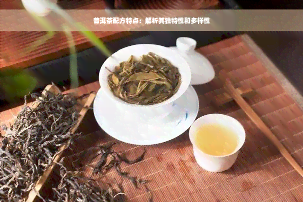 普洱茶配方特点：解析其独特性和多样性