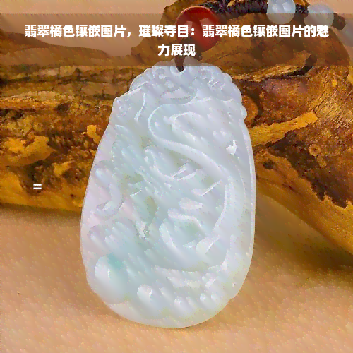 翡翠橘色镶嵌图片，璀璨夺目：翡翠橘色镶嵌图片的魅力展现