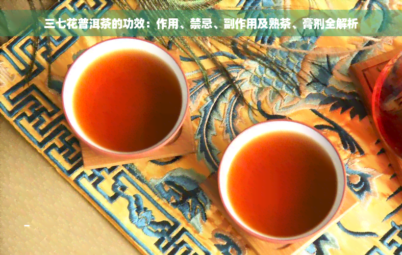 三七花普洱茶的功效：作用、禁忌、副作用及熟茶、膏剂全解析