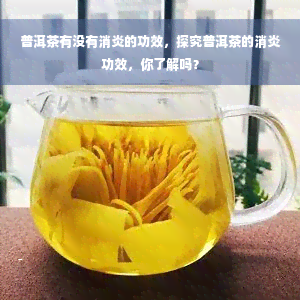 普洱茶有没有消炎的功效，探究普洱茶的消炎功效，你了解吗？