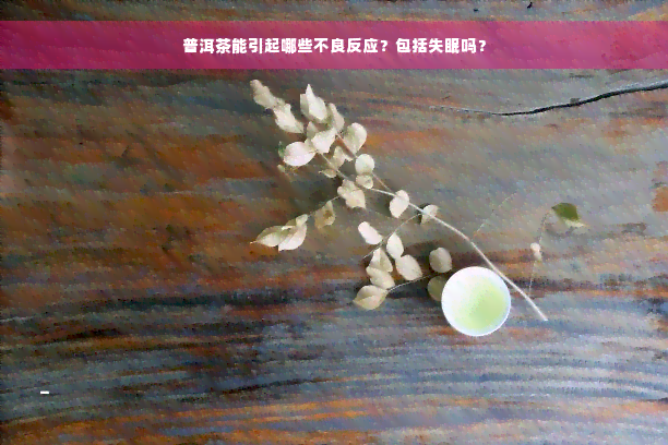 普洱茶能引起哪些不良反应？包括失眠吗？