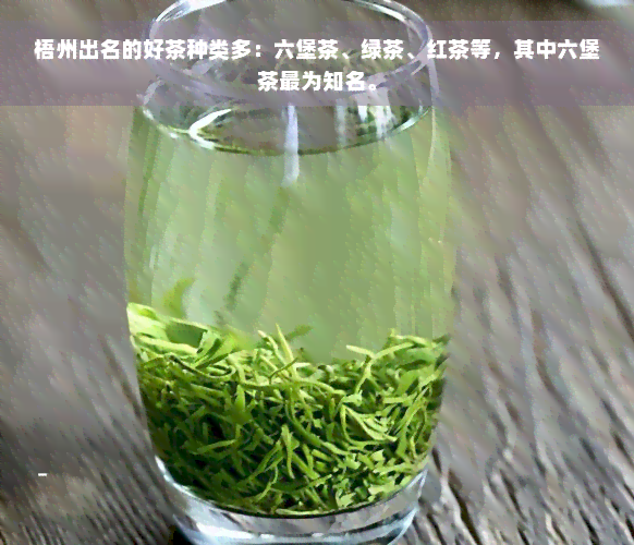 梧州出名的好茶种类多：六堡茶、绿茶、红茶等，其中六堡茶最为知名。