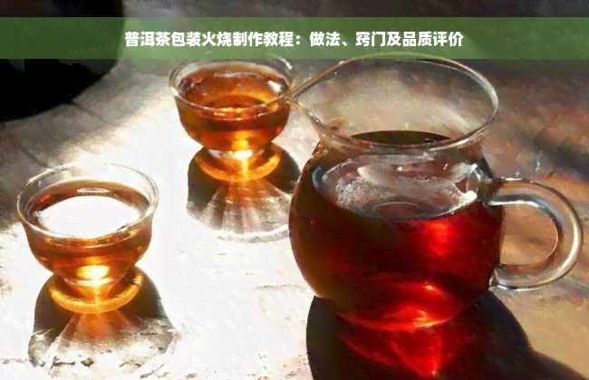 普洱茶包装火烧制作教程：做法、窍门及品质评价