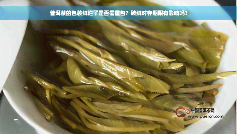 普洱茶的包装纸烂了是否需重包？破纸对存期限有影响吗？