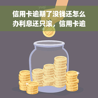 信用卡逾期了没钱还怎么办利息还只滚，信用卡逾期未还款，利息不断滚高怎么办？