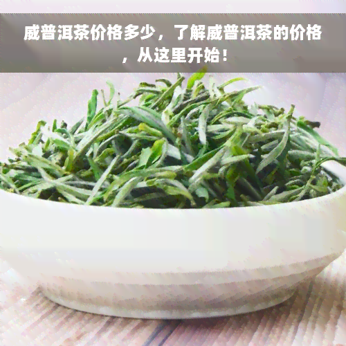 威普洱茶价格多少，了解威普洱茶的价格，从这里开始！