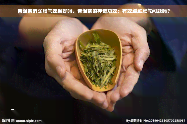 普洱茶消除胀气效果好吗，普洱茶的神奇功效：有效缓解胀气问题吗？