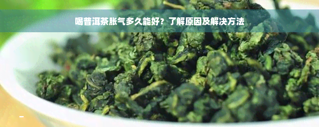 喝普洱茶胀气多久能好？了解原因及解决方法