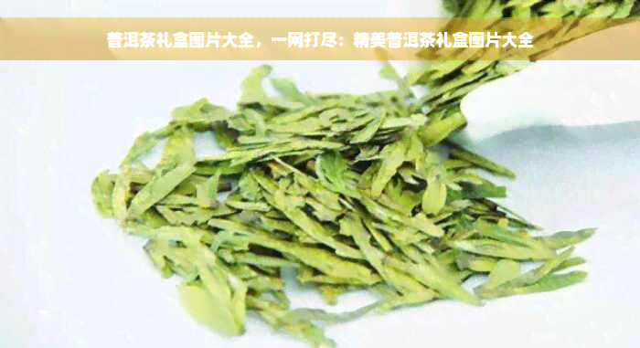 普洱茶礼盒图片大全，一网打尽：精美普洱茶礼盒图片大全