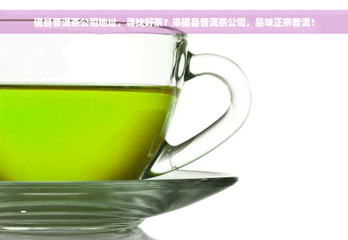 磁县普洱茶公司地址，寻找好茶？来磁县普洱茶公司，品味正宗普洱！