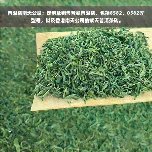 普洱茶南天公司：定制及销售各类普洱茶，包括8582、0582等型号，以及香港南天公司的紫天普洱茶砖。