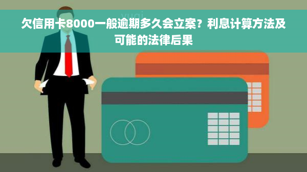 欠信用卡8000一般逾期多久会立案？利息计算方法及可能的法律后果