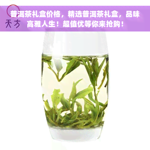 普洱茶礼盒价格，精选普洱茶礼盒，品味高雅人生！超值优等你来抢购！