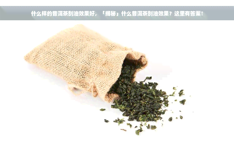 什么样的普洱茶刮油效果好，「揭秘」什么普洱茶刮油效果？这里有答案！