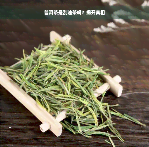 普洱茶是刮油茶吗？揭开真相