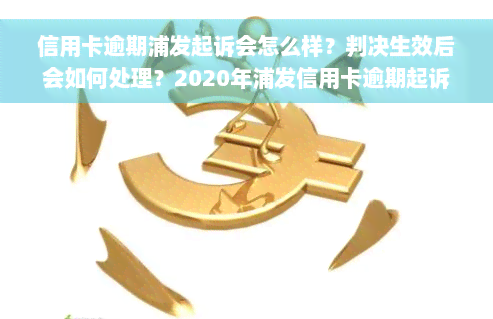 信用卡逾期浦发起诉会怎么样？判决生效后会如何处理？2020年浦发信用卡逾期起诉概率大吗？