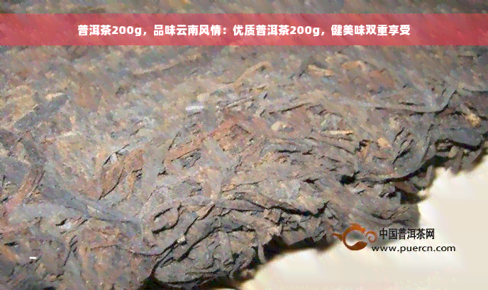 普洱茶200g，品味云南风情：优质普洱茶200g，健美味双重享受