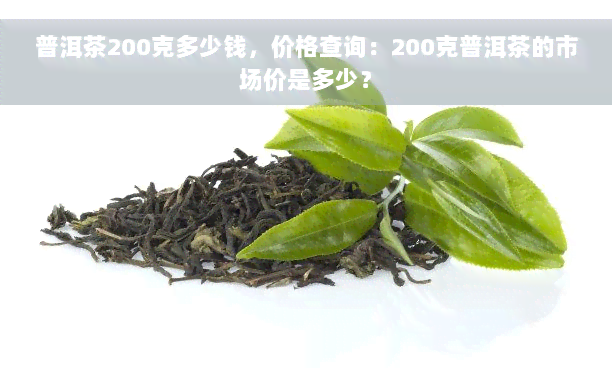 普洱茶200克多少钱，价格查询：200克普洱茶的市场价是多少？