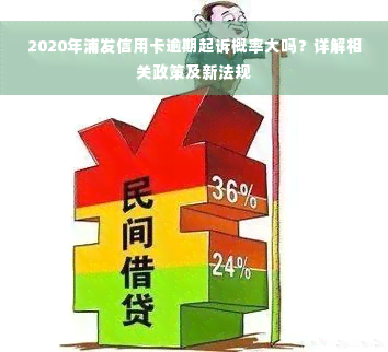 2020年浦发信用卡逾期起诉概率大吗？详解相关政策及新法规