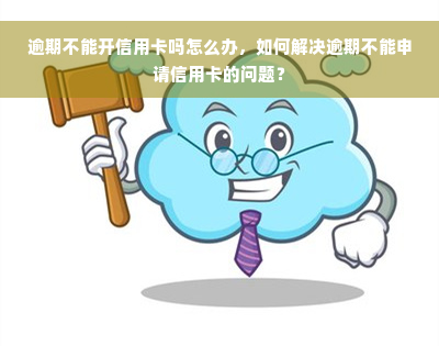 逾期不能开信用卡吗怎么办，如何解决逾期不能申请信用卡的问题？