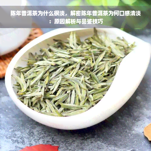 陈年普洱茶为什么很淡，解密陈年普洱茶为何口感清淡：原因解析与品鉴技巧