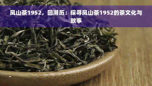 凤山茶1952，回溯历：探寻凤山茶1952的茶文化与故事