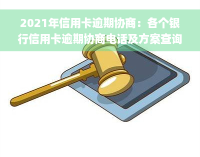 2021年信用卡逾期协商：各个银行信用卡逾期协商电话及方案查询